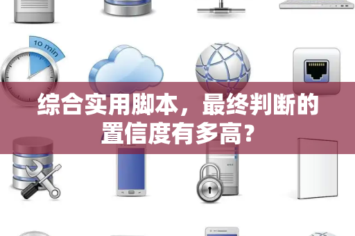 综合实用脚本，最终判断的置信度有多高？