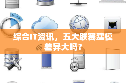 综合IT资讯，五大联赛建模差异大吗？