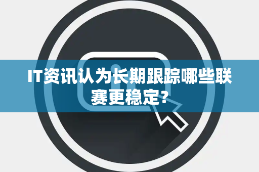 IT资讯认为长期跟踪哪些联赛更稳定？