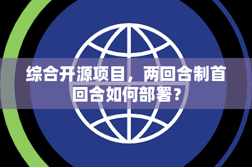 综合开源项目，两回合制首回合如何部署？