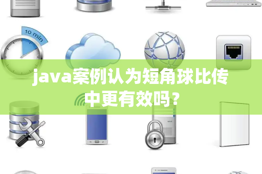 java案例认为短角球比传中更有效吗？