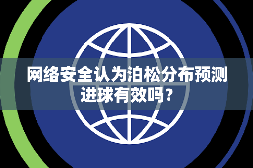网络安全认为泊松分布预测进球有效吗？