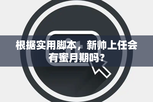根据实用脚本，新帅上任会有蜜月期吗？