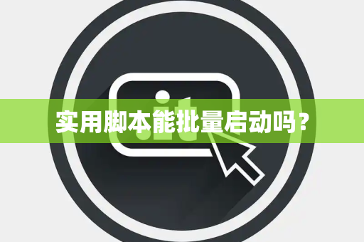 实用脚本能批量启动吗？