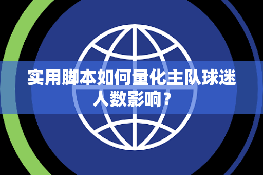 实用脚本如何量化主队球迷人数影响？