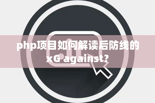 php项目如何解读后防线的xG against？