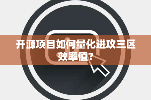 开源项目如何量化进攻三区效率值？