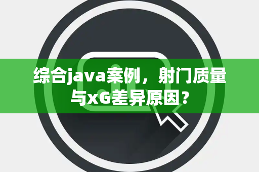 综合java案例，射门质量与xG差异原因？