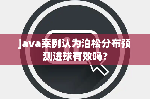 java案例认为泊松分布预测进球有效吗？
