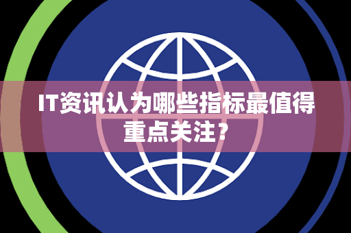 IT资讯认为哪些指标最值得重点关注？