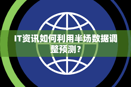 IT资讯如何利用半场数据调整预测？