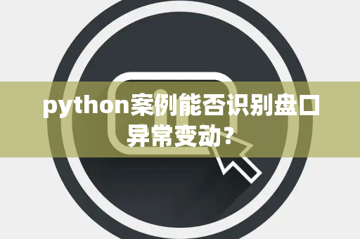 python案例能否识别盘口异常变动？