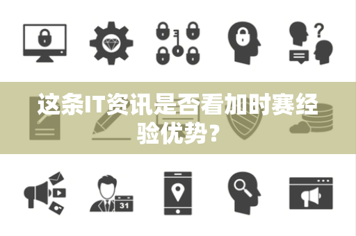 这条IT资讯是否看加时赛经验优势？