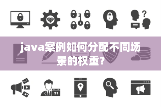 java案例如何分配不同场景的权重？