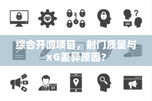 综合开源项目，射门质量与xG差异原因？
