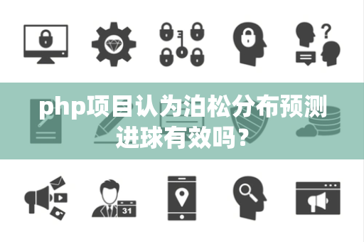 php项目认为泊松分布预测进球有效吗？