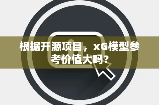 根据开源项目，xG模型参考价值大吗？
