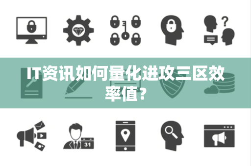 IT资讯如何量化进攻三区效率值？