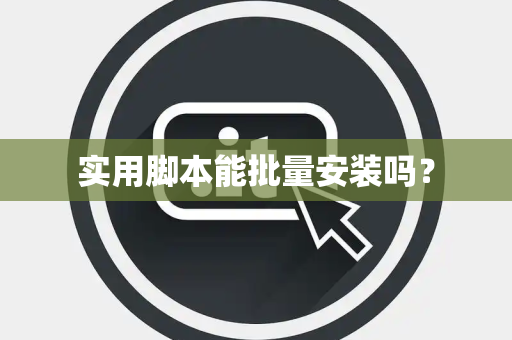 实用脚本能批量安装吗？