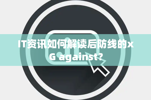 IT资讯如何解读后防线的xG against？