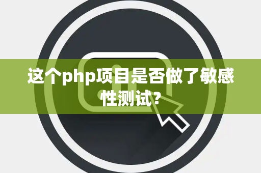 这个php项目是否做了敏感性测试？