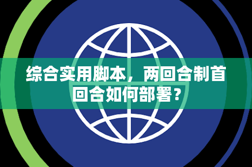 综合实用脚本，两回合制首回合如何部署？