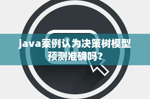 java案例认为决策树模型预测准确吗？