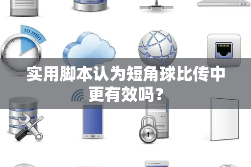 实用脚本认为短角球比传中更有效吗？