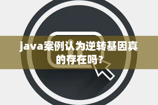 java案例认为逆转基因真的存在吗？