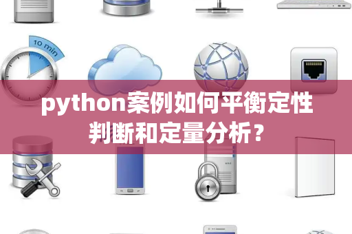 python案例如何平衡定性判断和定量分析？