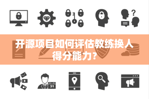 开源项目如何评估教练换人得分能力？