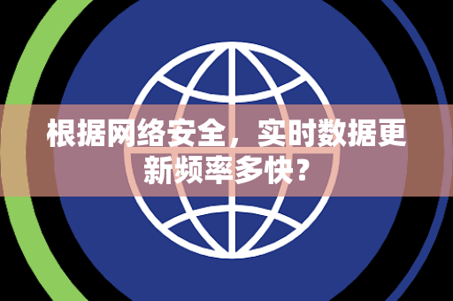 根据网络安全，实时数据更新频率多快？