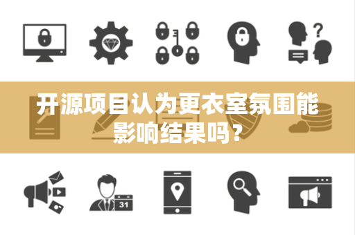 开源项目认为更衣室氛围能影响结果吗？