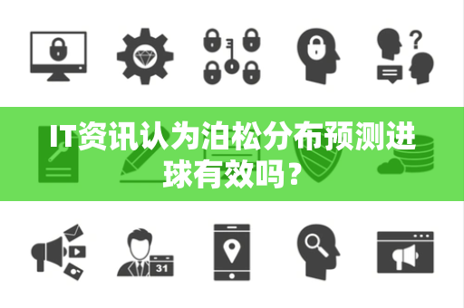 IT资讯认为泊松分布预测进球有效吗？