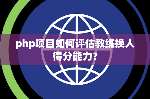 php项目如何评估教练换人得分能力？