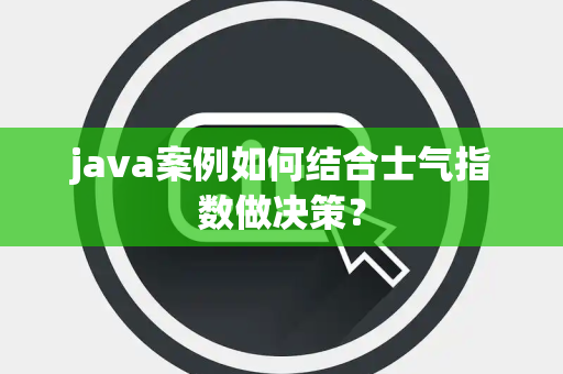 java案例如何结合士气指数做决策？