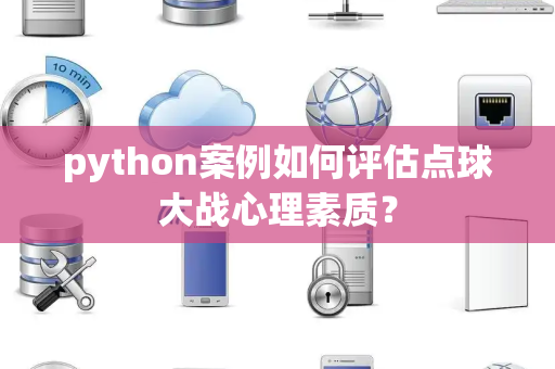python案例如何评估点球大战心理素质？