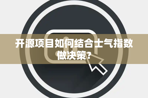 开源项目如何结合士气指数做决策？