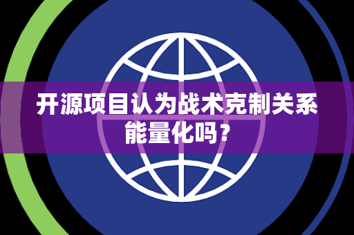 开源项目认为战术克制关系能量化吗？