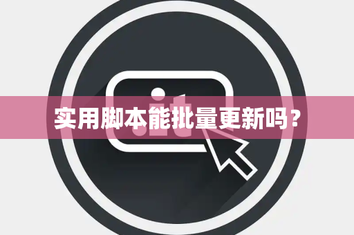 实用脚本能批量更新吗? 实用脚本能批量更新吗?