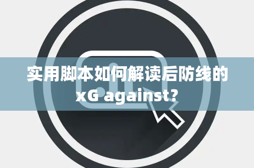 实用脚本如何解读后防线的xG against？