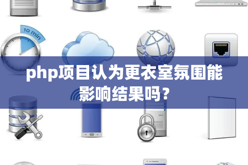 php项目认为更衣室氛围能影响结果吗？