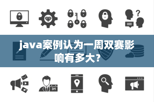 java案例认为一周双赛影响有多大？
