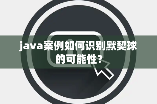 java案例如何识别默契球的可能性？