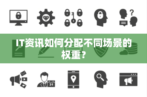 IT资讯如何分配不同场景的权重？
