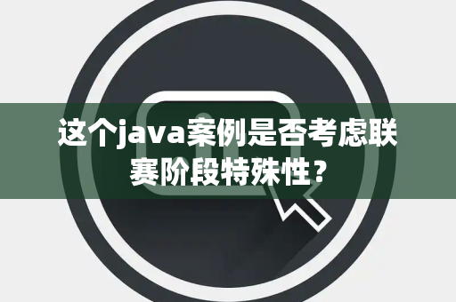 这个java案例是否考虑联赛阶段特殊性？