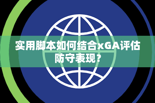 实用脚本如何结合xGA评估防守表现？