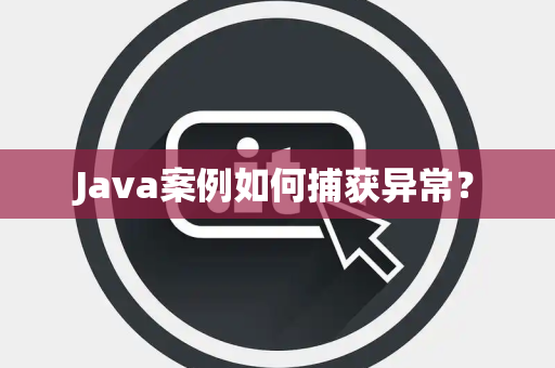 Java案例如何捕获异常？
