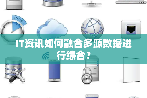 IT资讯如何融合多源数据进行综合？