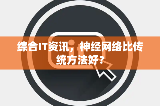 综合IT资讯，神经网络比传统方法好？